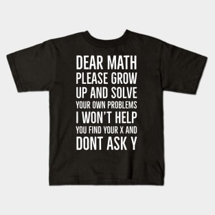 Dear Math Please Grow Up And Solve Your Own Problems I Won't Help You Find Your X And Don't Ask Y Kids T-Shirt